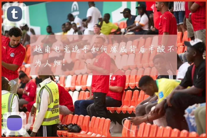 越南电竞选手如何炼成背后辛酸不为人知！