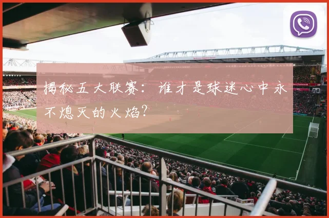 揭秘五大联赛：谁才是球迷心中永不熄灭的火焰？