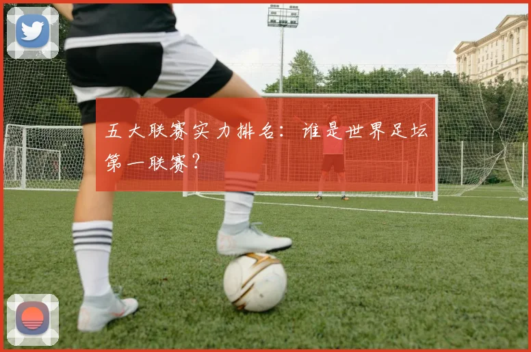 五大联赛实力排名:谁是世界足坛第一联赛?