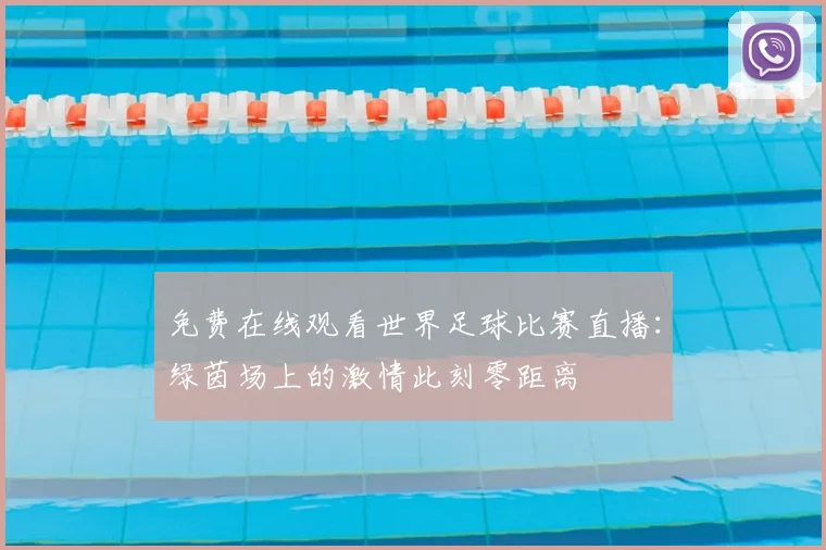 免费在线观看世界足球比赛直播:绿茵场上的激情此刻零距离