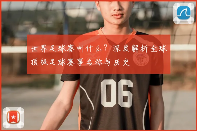 世界足球赛叫什么?深度解析全球顶级足球赛事名称与历史