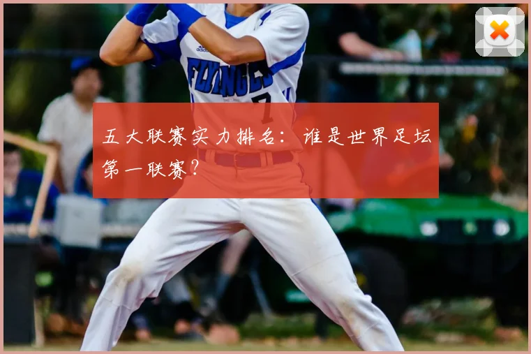 五大联赛实力排名：谁是世界足坛第一联赛？