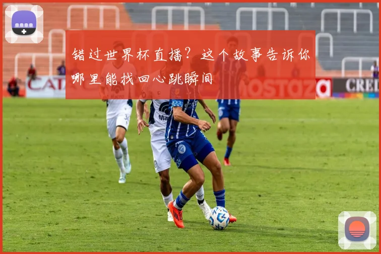 错过世界杯直播？这个故事告诉你哪里能找回心跳瞬间