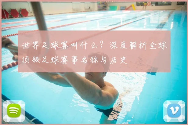 世界足球赛叫什么？深度解析全球顶级足球赛事名称与历史